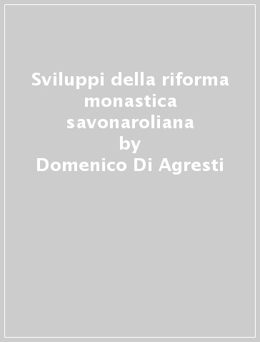 Sviluppi della riforma monastica savonaroliana - Domenico Di Agresti