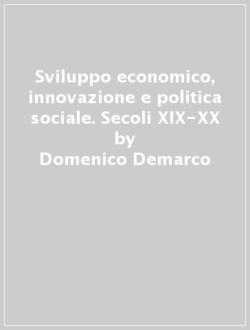 Sviluppo economico, innovazione e politica sociale. Secoli XIX-XX - Domenico Demarco