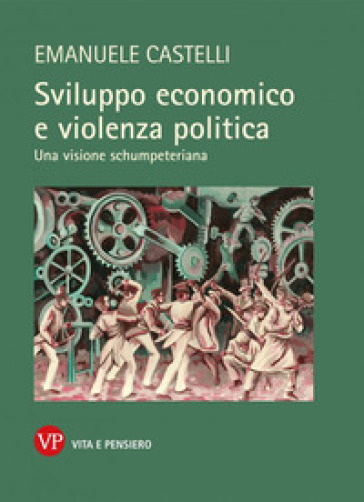 Sviluppo economico e violenza politica. Una visione schumpeteriana - Emanuele Castelli