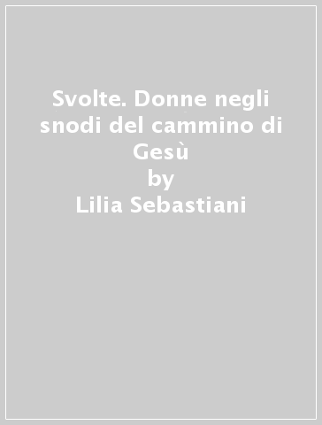 Svolte. Donne negli snodi del cammino di Gesù - Lilia Sebastiani