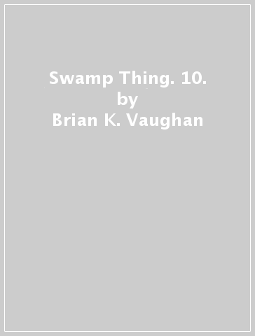 Swamp Thing. 10. - Brian K. Vaughan | 