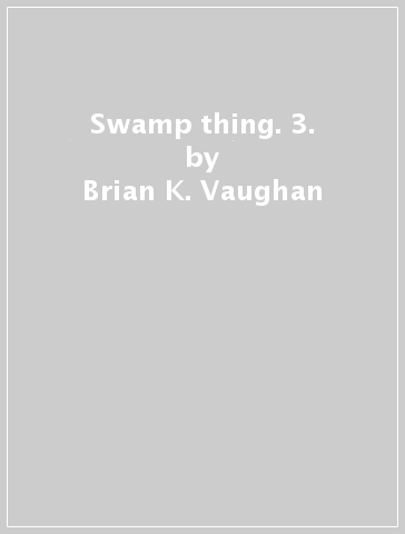 Swamp thing. 3. - Brian K. Vaughan | 