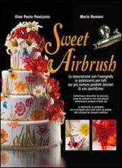 Sweet Airbrush. La decorazione con l aerografo in pasticceria per tutti sui piu  comuni prodotti dolciari di uso quotidiano. Ediz. illustrata