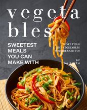 Sweetest Meals You Can Make with Vegetables