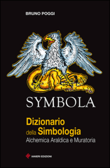 Symbola. Dizionario della simbologia. Alchemica, araldica e muratoria - Bruno Poggi
