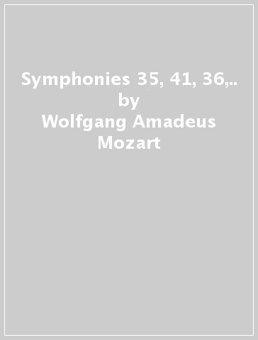 Symphonies 35, 41, 36,.. - Wolfgang Amadeus Mozart