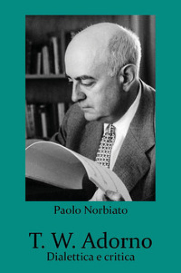 T. W. Adorno. Dialettica e critica - Paolo Norbiato
