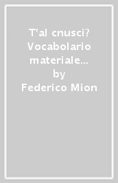 T al cnusci? Vocabolario materiale e spirituale del dialetto boscaiolo