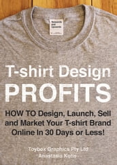 T-shirt Design Profits - How To Design, Launch, Sell and Market your T-shirt Brand Online In 30 Days or Less!