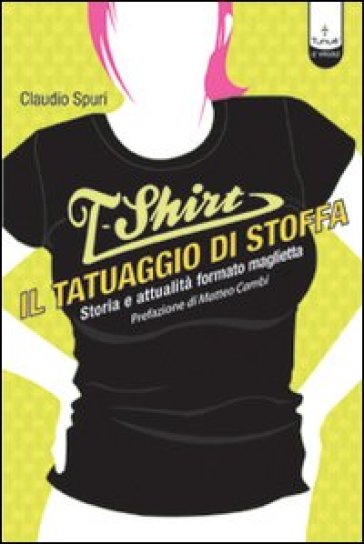 T-shirt, il tatuaggio di stoffa. Storia e attualità formato maglietta - Claudio Spuri