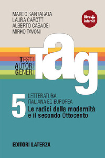 TAG. Testi autori generi. Con materiali per il docente. Per le Scuole superiori. Con espansione online. Vol. 5: Le radici della modernità e il secondo Ottocento - Marco Santagata - Laura Carotti - Alberto Casadei