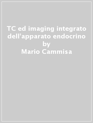 TC ed imaging integrato dell'apparato endocrino - Mario Cammisa - Nicola Zarrelli