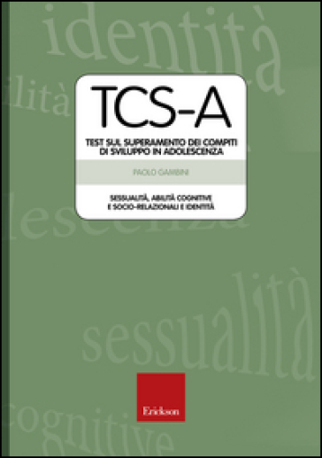 TCS-A. Test sul superamento dei compiti di sviluppo in adolescenza. Sessualità, abilità cognitive e socio-relazionali e identità - Paolo Gambini