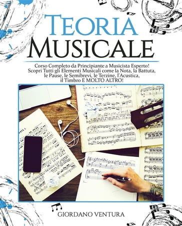 TEORIA MUSICALE Corso Completo da Principiante a Musicista Esperto! Scopri Tutti gli Elementi Musicali come la Nota, la Battuta, il Quarto, le Pause, le Semibrevi, le Terzine, l'Acustica, il Timbro E MOLTO ALTRO! - Giordano Ventura