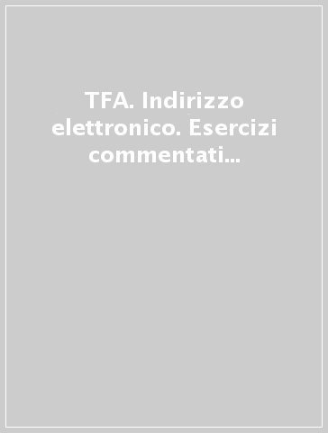 TFA. Indirizzo elettronico. Esercizi commentati per le classi A034 e A025. Con software di simulazione