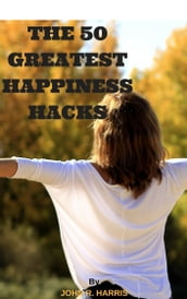 THE 50 GREATEST HAPPINESS HACKS