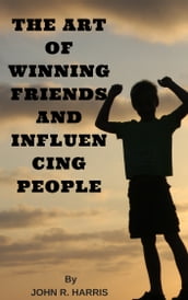 THE ART OF WINNING FRIENDS AND INFLUENCING PEOPLE