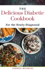 THE DELICIOUS DIABETIC COOKBOOK FOR NEWLY DIAGNOSED