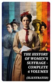 THE HISTORY OF WOMEN S SUFFRAGE - Complete 6 Volumes (Illustrated)