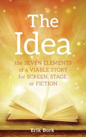 THE IDEA: The Seven Elements of a Viable Story for Screen, Stage, or Fiction