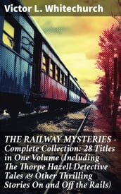 THE RAILWAY MYSTERIES - Complete Collection: 28 Titles in One Volume (Including The Thorpe Hazell Detective Tales & Other Thrilling Stories On and Off the Rails)