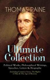 THOMAS PAINE Ultimate Collection: Political Works, Philosophical Writings, Speeches, Letters & Biography (Including Common Sense, The Rights of Man & The Age of Reason)