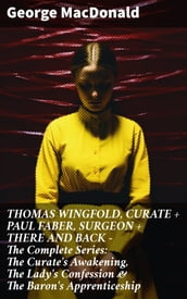 THOMAS WINGFOLD, CURATE + PAUL FABER, SURGEON + THERE AND BACK - The Complete Series: The Curate s Awakening, The Lady s Confession & The Baron s Apprenticeship