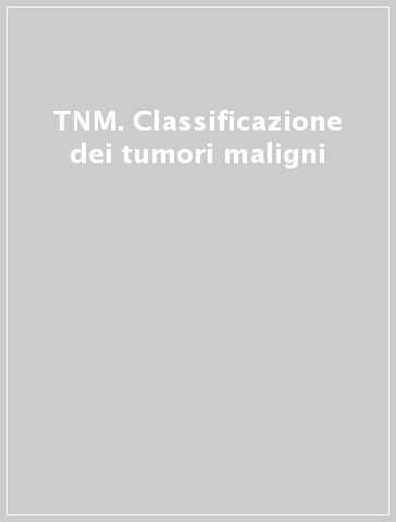 TNM. Classificazione dei tumori maligni