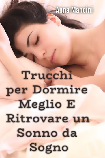 TRUCCHI PER DORMIRE MEGLIO E RITROVARE UN SONNO DA SOGNO - ANNA MANCINI