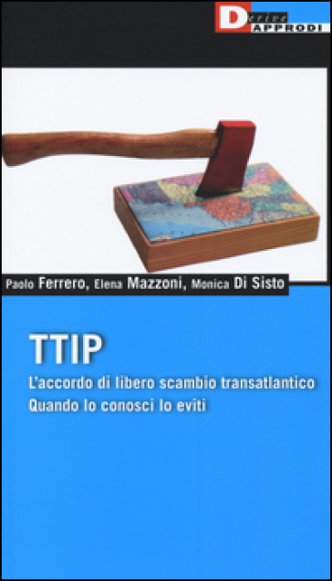 TTIP. L'accordo di libero scambio transatlantico quando lo conosci lo eviti - Paolo Ferrero - Elena Mazzoni - Monica Di Sisto