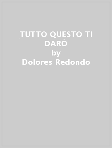 TUTTO QUESTO TI DARÒ - Dolores Redondo