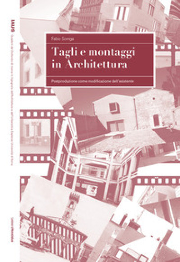 Tagli e montaggi in architettura. Postproduzione come modificazione dell'esistente - Fabio Sorriga