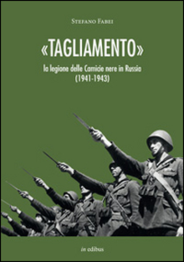 «Tagliamento». La legione delle camicie nere in Russia (1941-1943) - Stefano Fabei