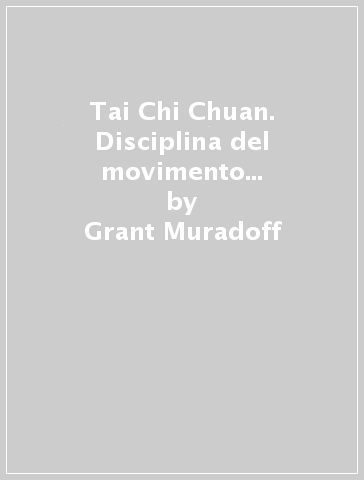 Tai Chi Chuan. Disciplina del movimento per la ricerca dell'equilibrio del «Sé». Vol. 1 - Grant Muradoff | 