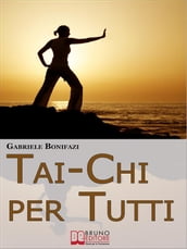 Tai-Chi per Tutti. Tecniche ed Esercizi Pratici alla Scoperta dell Energia Vitale Nascosta dentro di Noi. (Ebook Italiano - Anteprima Gratis)