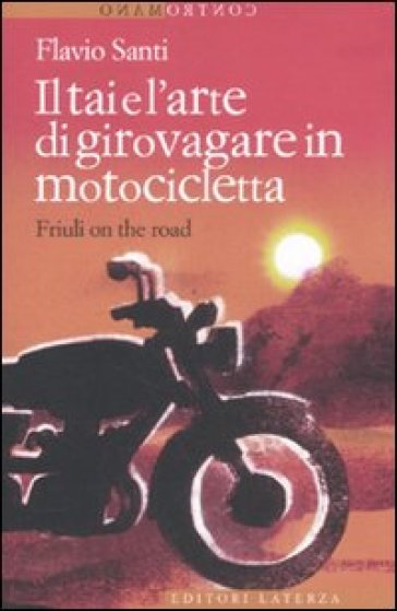 Il Tai e l'arte di girovagare in motocicletta. Friuli on the road - Flavio Santi