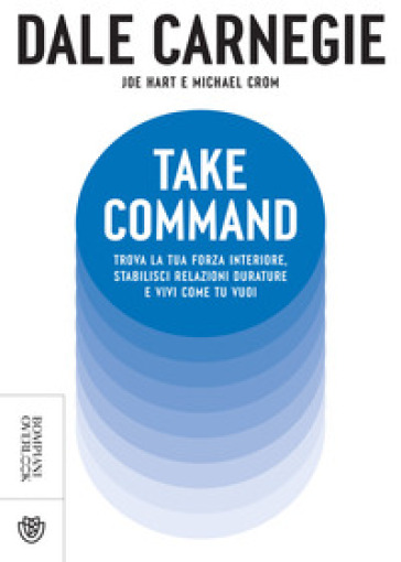 Take command. Trova la tua forza interiore, stabilisci relazioni durature e vivi come vuoi tu - Dale Carnegie - Joe Hart - Michael Crom
