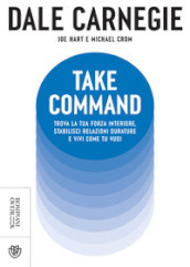 Take command. Trova la tua forza interiore, stabilisci relazioni durature e vivi come vuoi tu