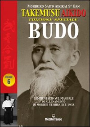 Takemusu Aikido. Commentario al manuale di allenamento di Morihei Ueshiba del 1938. Ediz. speciale Budo. 6. - Morihiro Saito