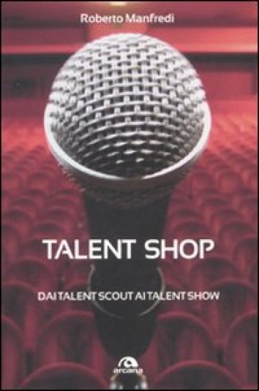 Talent shop. Dai talent scout ai talent show - Roberto Manfredi