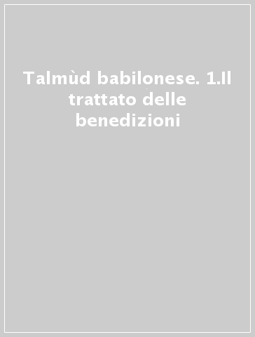 Talmùd babilonese. 1.Il trattato delle benedizioni