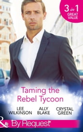 Taming The Rebel Tycoon: Wife by Approval / Dating the Rebel Tycoon / The Playboy Takes a Wife (Mills & Boon By Request)