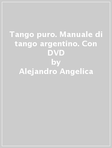 Tango puro. Manuale di tango argentino. Con DVD - Alejandro Angelica | Manisteemra.org