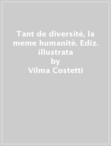 Tant de diversitè, la meme humanitè. Ediz. illustrata - Vilma Costetti