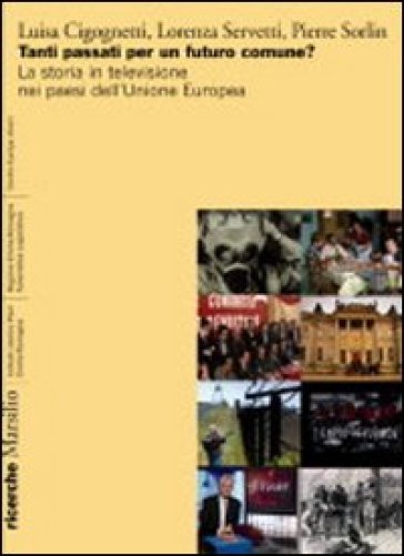 Tanti passati per un futuro comune? La storia in televisione nei paesi dell'Unione europea - Luisa Cigognetti - Lorenza Servetti - Pierre Sorlin