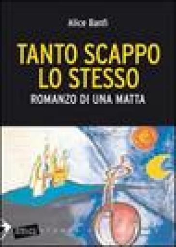 Tanto scappo lo stesso. Romanzo di una matta - Alice Banfi