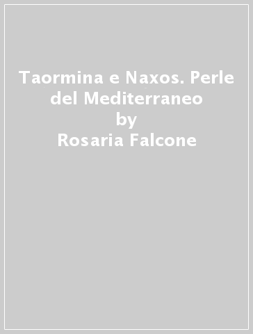 Taormina e Naxos. Perle del Mediterraneo - Rosaria Falcone