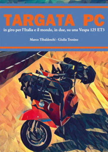 Targata PC. In giro per l'Italia e il mondo, in due, su una Vespa 125 ET3 - Marco Tibaldeschi - Giulia Trosino