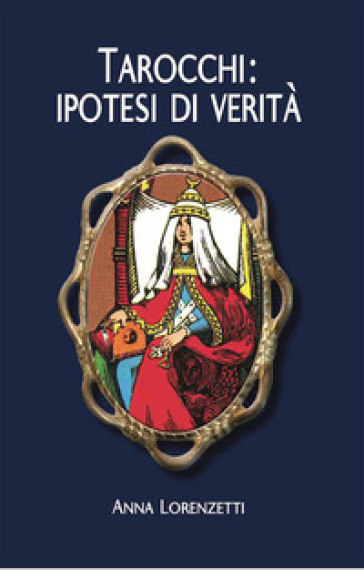 Tarocchi: ipotesi di verità - Anna Lorenzetti