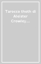 Tarocco thoth di Aleister Crowley. Deluxe (Il)